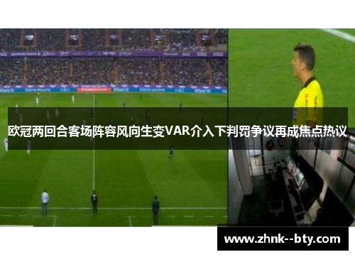 欧冠两回合客场阵容风向生变VAR介入下判罚争议再成焦点热议