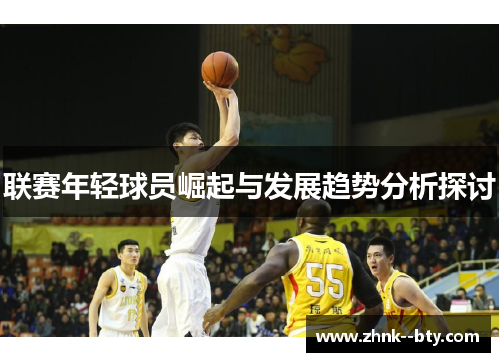 联赛年轻球员崛起与发展趋势分析探讨 联赛年轻球员崛起与发展趋势分析探讨