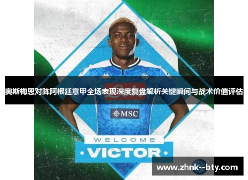 奥斯梅恩对阵阿根廷意甲全场表现深度复盘解析关键瞬间与战术价值评估