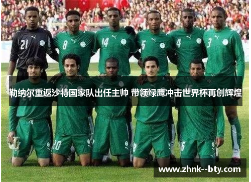 勒纳尔重返沙特国家队出任主帅 带领绿鹰冲击世界杯再创辉煌
