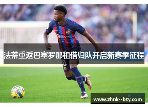 法蒂重返巴塞罗那租借归队开启新赛季征程