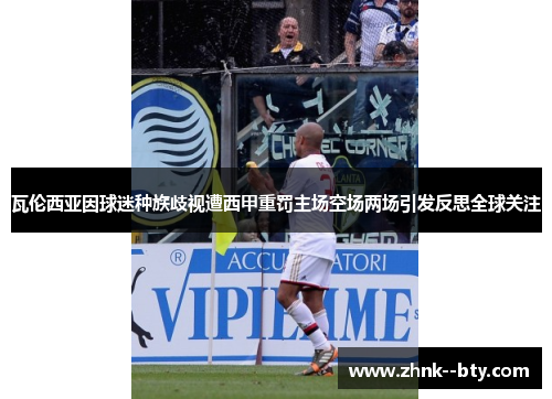 瓦伦西亚因球迷种族歧视遭西甲重罚主场空场两场引发反思全球关注