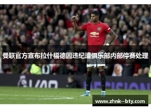 曼联官方宣布拉什福德因违纪遭俱乐部内部停赛处理