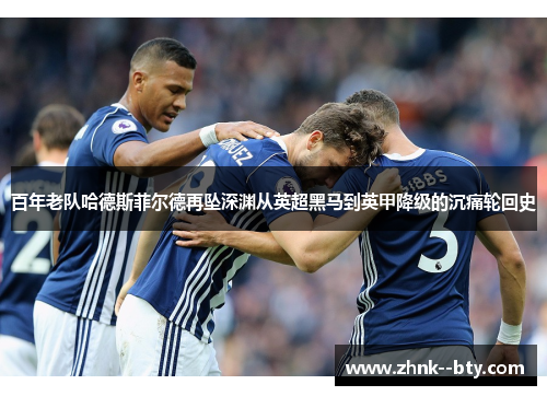 百年老队哈德斯菲尔德再坠深渊从英超黑马到英甲降级的沉痛轮回史