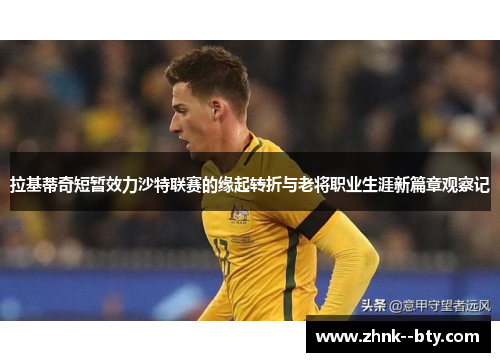 拉基蒂奇短暂效力沙特联赛的缘起转折与老将职业生涯新篇章观察记