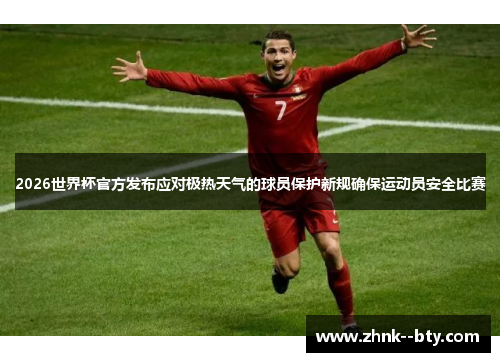 2026世界杯官方发布应对极热天气的球员保护新规确保运动员安全比赛