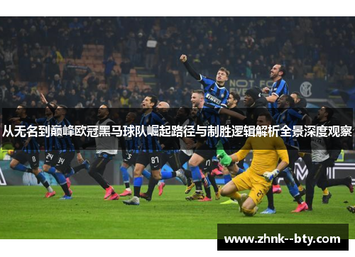 从无名到巅峰欧冠黑马球队崛起路径与制胜逻辑解析全景深度观察