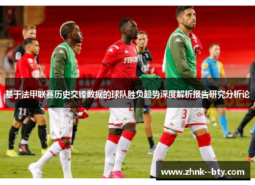 基于法甲联赛历史交锋数据的球队胜负趋势深度解析报告研究分析论
