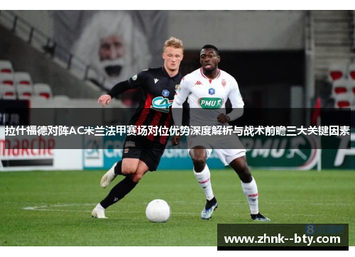 拉什福德对阵AC米兰法甲赛场对位优势深度解析与战术前瞻三大关键因素