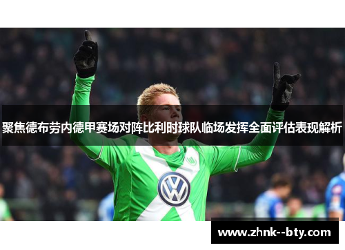 聚焦德布劳内德甲赛场对阵比利时球队临场发挥全面评估表现解析 聚焦德布劳内德甲赛场对阵比利时球队临场发挥全面评估表现解析