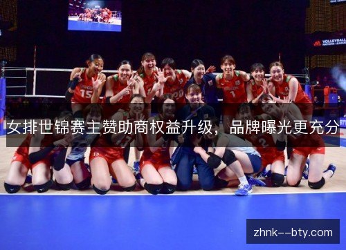 女排世锦赛主赞助商权益升级，品牌曝光更充分